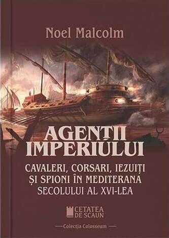 Agentii imperiului. Cavaleri, corsari, iezuiti si spioni in Mediterana sec. al XVI-lea