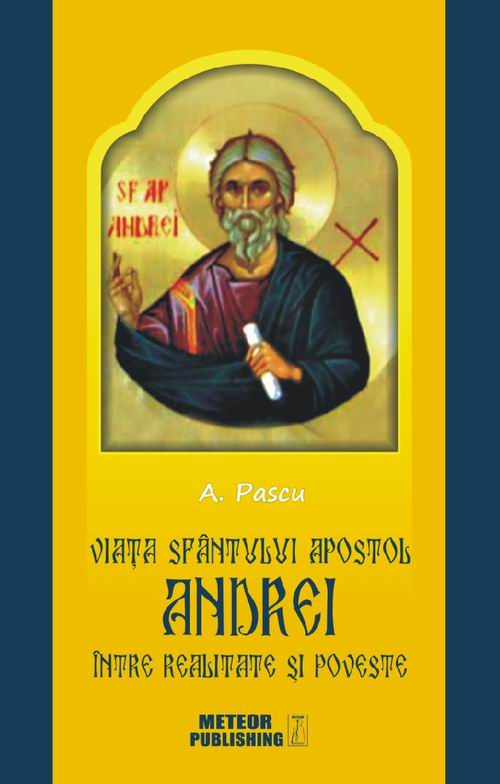 Viata Sfantulului Apostol Andrei, intre realitate si poveste. Ipoteze, nedumeriri, convingeri