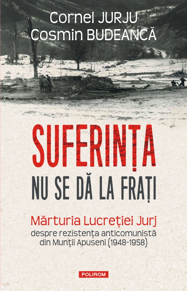 Suferința nu se dă la frați. Mărturia Lucreției Jurj despre rezistența anticomunistă din Munții Apuseni (1948-1958)