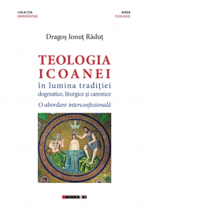 Teologia icoanei in lumina traditiei dogmatice, liturgice si canonice. O abordare interconfesionala abordare